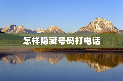 怎样隐藏号码打电话：保护隐私的有效方法
