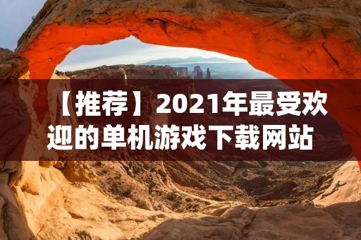 【推荐】2021年最受欢迎的单机游戏下载网站推荐!| 单机游戏下载网站推荐 【推荐】2021年最受欢迎的单机游戏下载网站推荐!| 单机游戏下载网站推荐