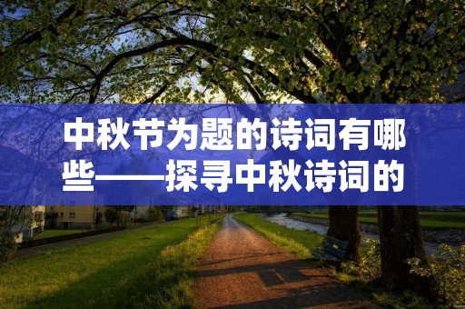 中秋节为题的诗词有哪些——探寻中秋诗词的文化魅力
