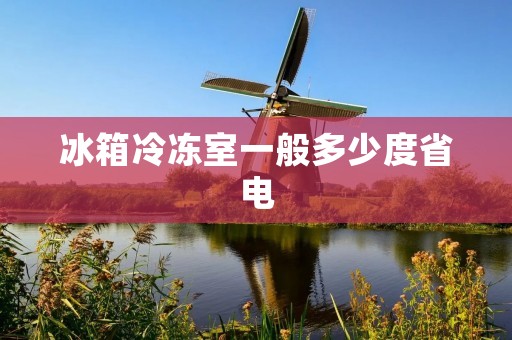 冰箱冷冻室一般多少度省电