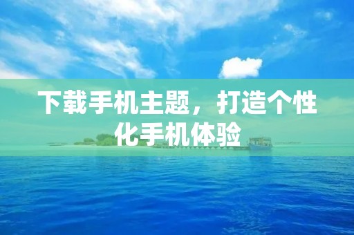 下载手机主题，打造个性化手机体验