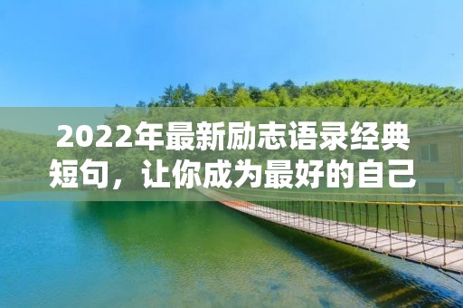 2022年最新励志语录经典短句,让你成为最好的自己 2022年最新励志语录经典短句,让你成为最好的自己