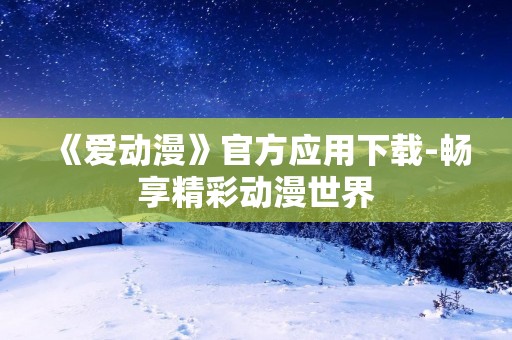 《爱动漫》官方应用下载-畅享精彩动漫世界