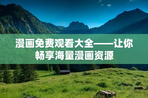 漫画免费观看大全——让你畅享海量漫画资源