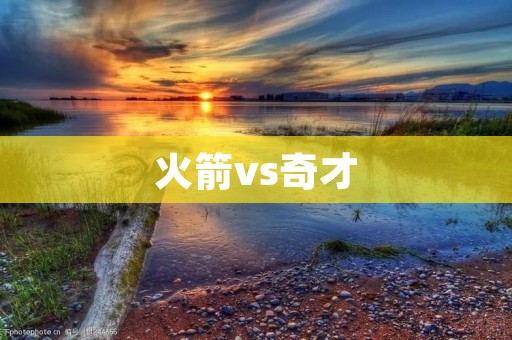 火箭vs奇才:一场激烈对决的背后故事 火箭vs奇才:一场激烈对决的背后故事