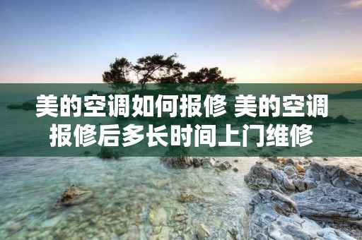 美的空调如何报修 美的空调报修后多长时间上门维修 美的空调如何报修 美的空调报修后多长时间上门维修