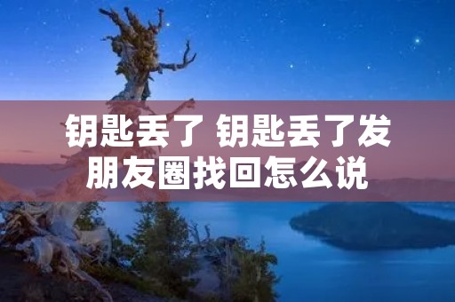 钥匙丢了 钥匙丢了发朋友圈找回怎么说