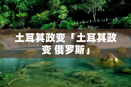 土耳其政变「土耳其政变 俄罗斯」