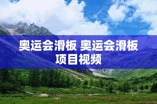 奥运会滑板 奥运会滑板项目视频 奥运会滑板 奥运会滑板项目视频