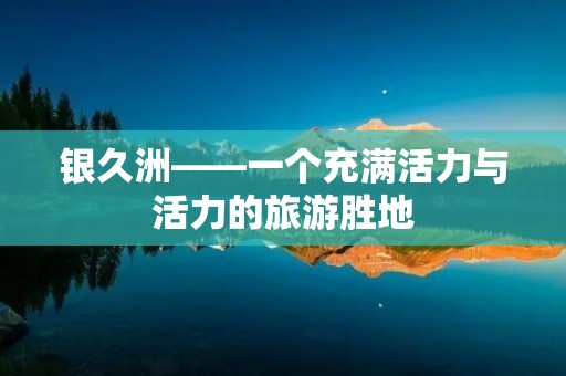 银久洲——一个充满活力与活力的旅游胜地