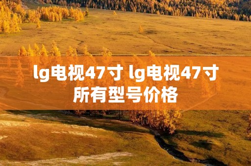 lg电视47寸 lg电视47寸所有型号价格