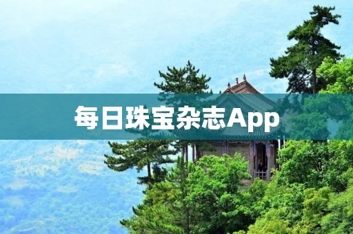 每日珠宝杂志App:探索珠宝世界的终极指南 每日珠宝杂志App:探索珠宝世界的终极指南
