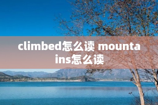 climbed怎么读 mountains怎么读