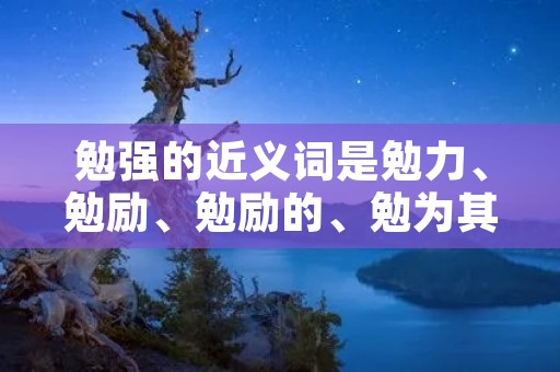 勉强的近义词是勉力、勉励、勉励的、勉为其难、勉为其困。