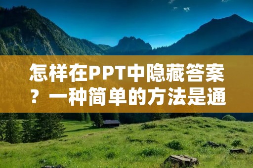 怎样在PPT中隐藏答案?一种简单的方法是通过设置幻灯片的隐藏文本或者使用动画效果来达到隐藏答案的效果。本文将详细介绍如何在PPT中隐藏答案,并提供一些实用的技巧。