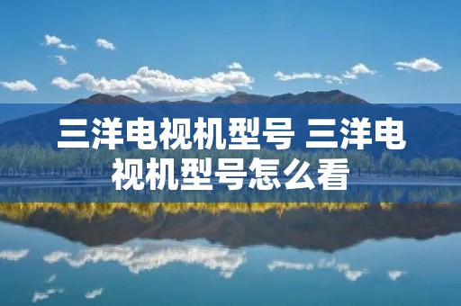 三洋电视机型号 三洋电视机型号怎么看