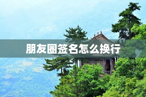 朋友圈签名怎么换行:解决你换行烦恼的简单方法