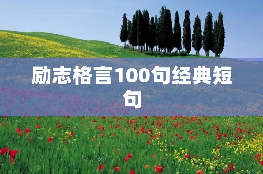 励志格言100句经典短句:激发内心力量,引领人生巅峰 励志格言100句经典短句:激发内心力量,引领人生巅峰