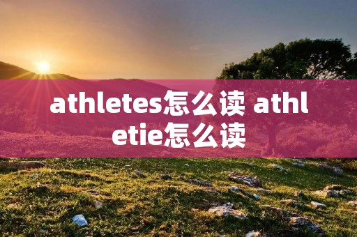 athletes怎么读 athletie怎么读