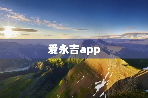 爱永吉app：让爱永恒，让生活更美好