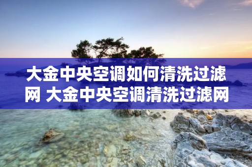 大金中央空调如何清洗过滤网 大金中央空调清洗过滤网视频