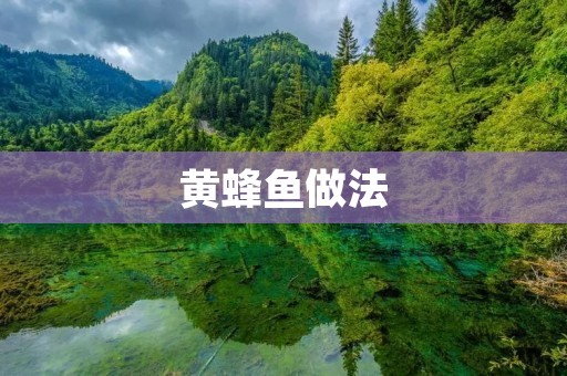 黄蜂鱼做法:口感鲜美的佳肴制作方法揭秘 黄蜂鱼做法:口感鲜美的佳肴制作方法揭秘