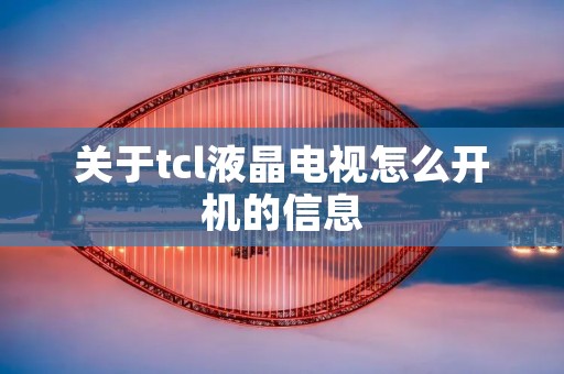 关于tcl液晶电视怎么开机的信息 关于tcl液晶电视怎么开机的信息