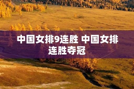 中国女排9连胜 中国女排连胜夺冠