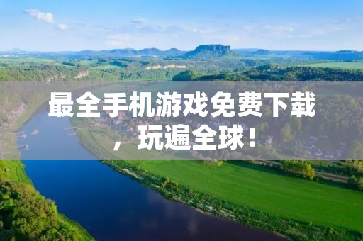 最全手机游戏免费下载,玩遍全球!