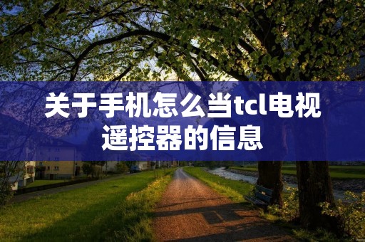 关于手机怎么当tcl电视遥控器的信息 关于手机怎么当tcl电视遥控器的信息