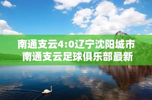 南通支云4:0辽宁沈阳城市 南通支云足球俱乐部最新消息