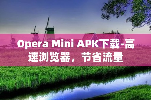 Opera Mini APK下载-高速浏览器，节省流量