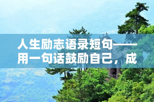 人生励志语录短句——用一句话鼓励自己，成就梦想