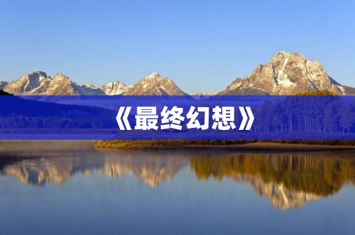 《最终幻想》:游戏史上的经典巨作