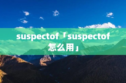 suspectof「suspectof怎么用」