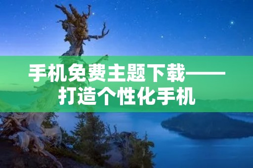 手机免费主题下载——打造个性化手机