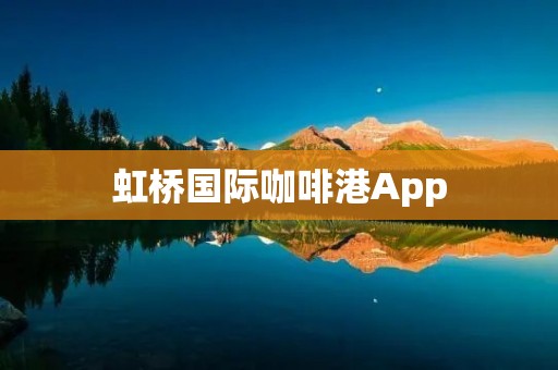 虹桥国际咖啡港App：打造咖啡爱好者的天堂