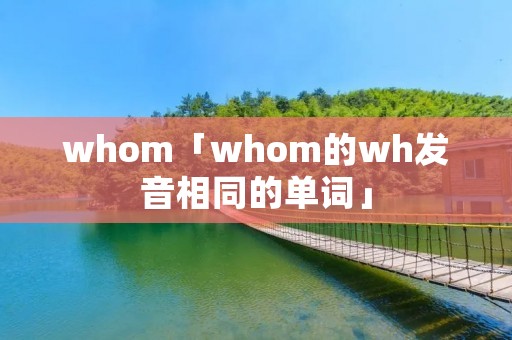 whom「whom的wh发音相同的单词」 whom「whom的wh发音相同的单词」