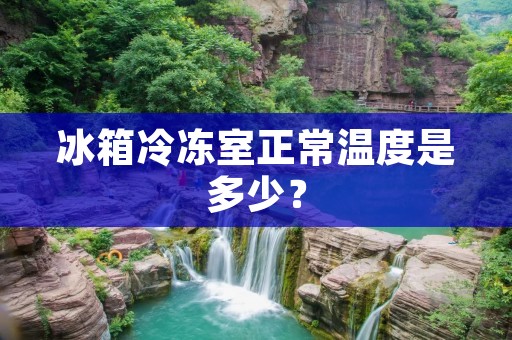 冰箱冷冻室正常温度是多少？