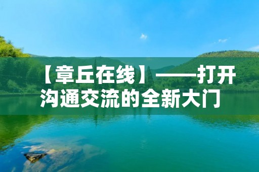 【章丘在线】——打开沟通交流的全新大门