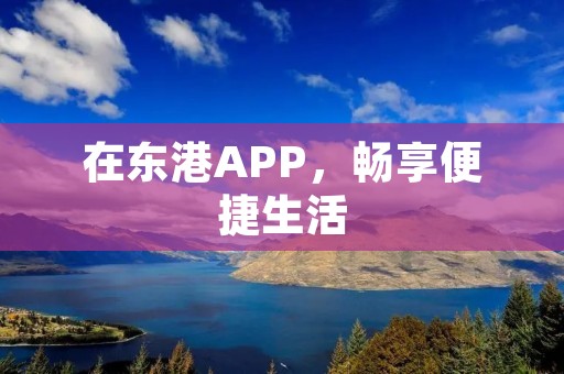 在东港APP，畅享便捷生活