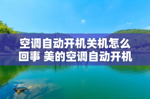 空调自动开机关机怎么回事 美的空调自动开机关机怎么回事 空调自动开机关机怎么回事 美的空调自动开机关机怎么回事