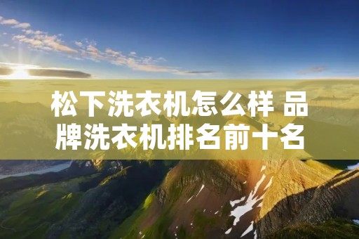松下洗衣机怎么样 品牌洗衣机排名前十名