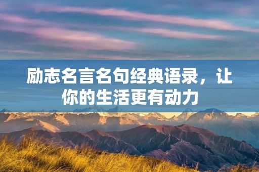 励志名言名句经典语录，让你的生活更有动力