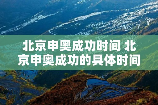 北京申奥成功时间 北京申奥成功的具体时间 北京申奥成功时间 北京申奥成功的具体时间