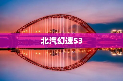 北汽幻速S3：领跑时代的智能豪华SUV