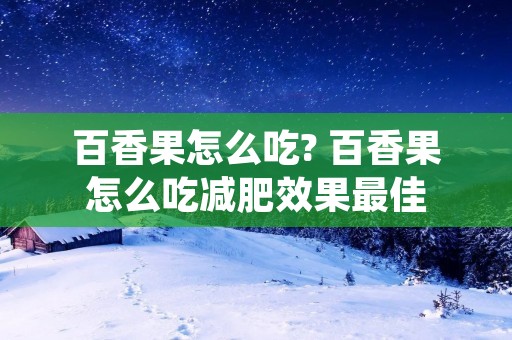 百香果怎么吃? 百香果怎么吃减肥效果最佳