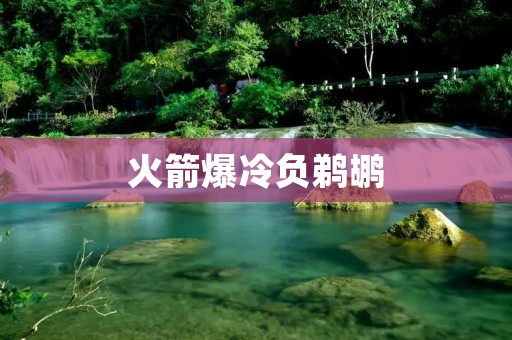 火箭爆冷负鹈鹕:实力对决中的逆袭惊喜 火箭爆冷负鹈鹕:实力对决中的逆袭惊喜