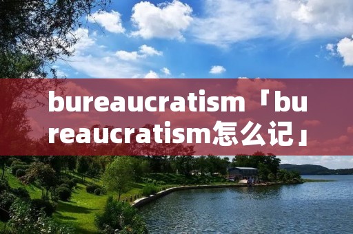 bureaucrati**「bureaucrati**怎么记」