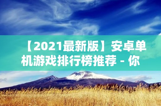 【2021最新版】安卓单机游戏排行榜推荐 - 你值得拥有的手机游戏大全！